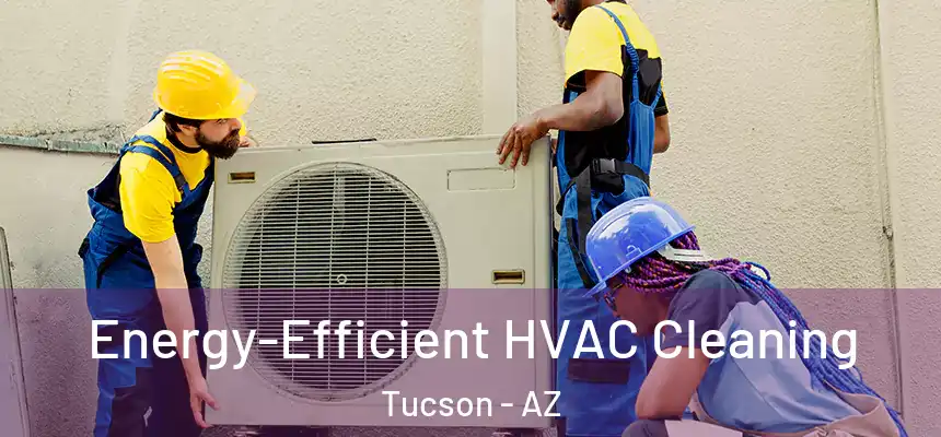  Energy-Efficient HVAC Cleaning Tucson - AZ